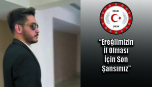 MGB Başkanı Nakbay Ereğlililere seslendi: “Bu Ereğlimizin İl Olması İçin Son Şansımız”