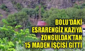 Bolu’daki esrarengiz kazıya Zonguldak’tan madenciler gitti