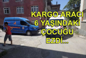 Kargo aracı 6 yaşındaki çocuğu ezdi