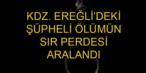 Kdz. Ereğli’deki şüpheli ölümün sır perdesi aralandı