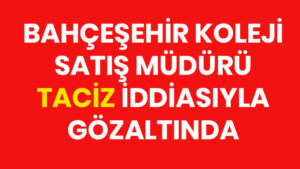 Bahçeşehir Koleji Satın Alma Müdürü gözaltına alındı..!