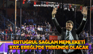 Ertuğrul Sağlam memleketi Kdz. Ereğli’de tribünde olacak