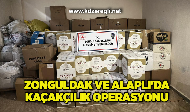 Zonguldak ve Alaplı’da kaçakçılık operasyonu