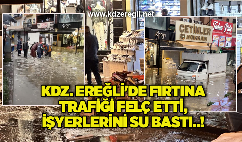Kdz. Ereğli’de fırtına trafiği felç etti, işyerlerini su bastı..!