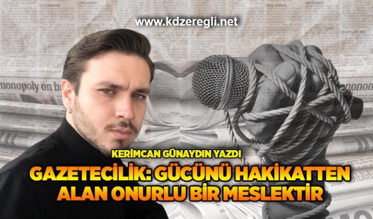 GAZETECİLİK: GÜCÜNÜ HAKİKATTEN ALAN ONURLU BİR MESLEKTİR