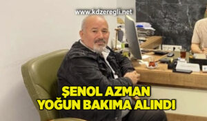 Şenol Azman yoğun bakıma alındı
