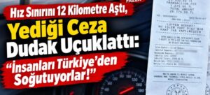 Hız Sınırını 12 Kilometre Aştı, Yediği Ceza Dudak Uçuklattı: “İnsanları Türkiye’den Soğutuyorlar!”