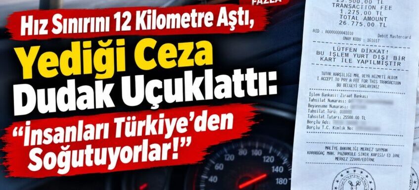 Hız Sınırını 12 Kilometre Aştı, Yediği Ceza Dudak Uçuklattı: “İnsanları Türkiye’den Soğutuyorlar!”