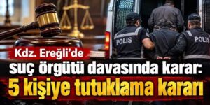 Kdz. Ereğli’de suç örgütü davası sonuçlandı: 5 sanık hakkında tutuklama