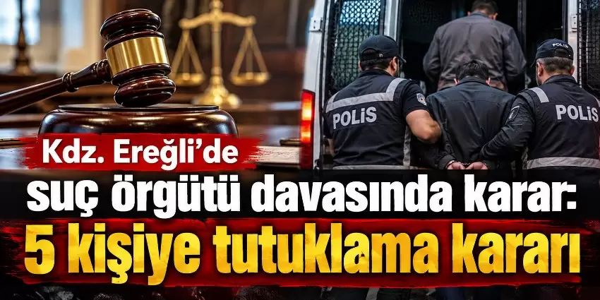 Kdz. Ereğli’de suç örgütü davası sonuçlandı: 5 sanık hakkında tutuklama