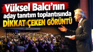 Yüksel Balcı’nın aday tanıtım toplantısında dikkat çeken görüntü