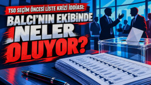 TSO seçimi öncesi listelerde kriz iddiası: Balcı’nın ekibinde neler oluyor?